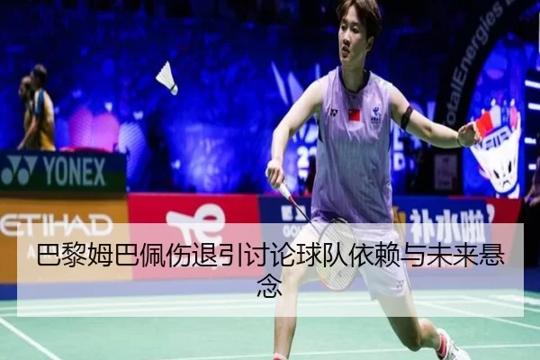 巴黎姆巴佩伤退引讨论球队依赖与未来悬念